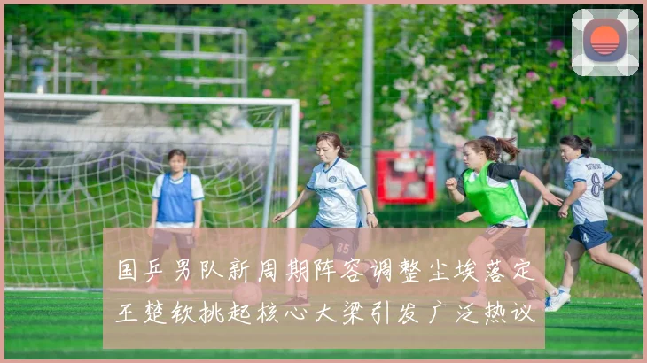 国乒男队新周期阵容调整尘埃落定王楚钦挑起核心大梁引发广泛热议