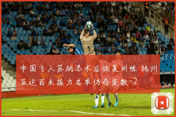 中国飞人苏炳添术后恢复训练 杭州亚运百米接力名单仍存变数