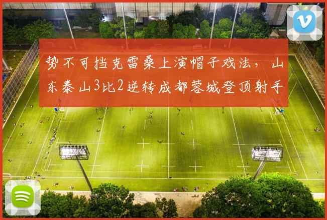 势不可挡克雷桑上演帽子戏法，山东泰山3比2逆转成都蓉城登顶射手榜