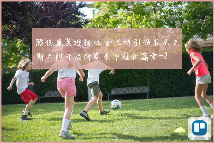 膝伤康复迎转机 杜兰特引领菲尼克斯太阳开启新赛季冲冠新篇章