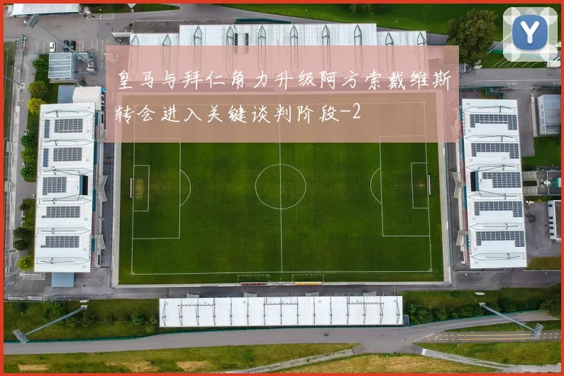 皇马与拜仁角力升级阿方索戴维斯转会进入关键谈判阶段