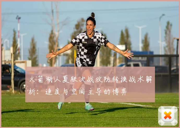 火箭湖人夏联次战攻防转换战术解析：速度与空间主导的博弈