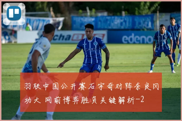 羽联中国公开赛石宇奇对阵奈良冈功大 网前博弈胜负关键解析