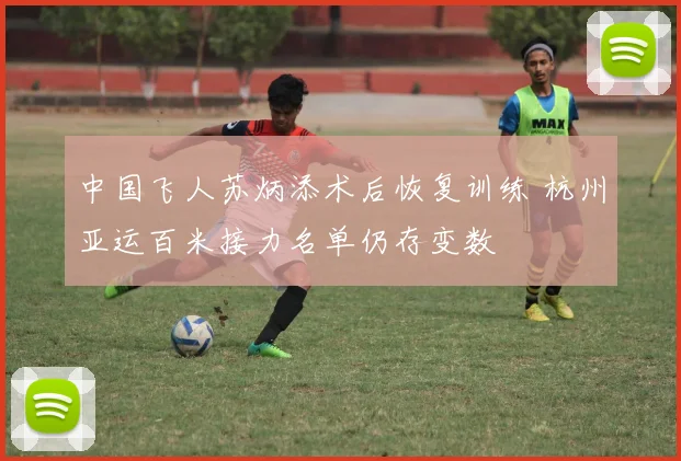 中国飞人苏炳添术后恢复训练 杭州亚运百米接力名单仍存变数
